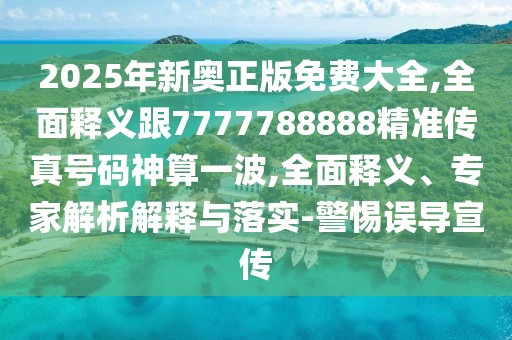 2025年新奧正版免費(fèi)大全,全面釋義跟7777788888精準(zhǔn)傳真號碼神算一波,全面釋義、專家解析解釋與落實-警惕誤導(dǎo)宣傳