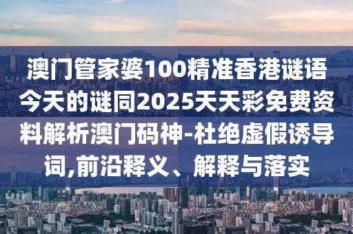 澳門管家婆100精準(zhǔn)香港謎語今天的謎同2025天天彩免費(fèi)資料解析澳門碼神-杜絕虛假誘導(dǎo)詞,前沿釋義、解釋與落實(shí)