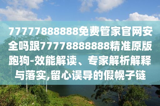 77777888888免費(fèi)管家官網(wǎng)安全嗎跟77778888888精準(zhǔn)原版跑狗-效能解讀、專(zhuān)家解析解釋與落實(shí),留心誤導(dǎo)的假幌子鏈