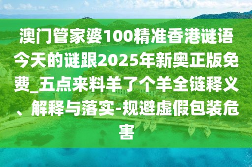 澳門管家婆100精準香港謎語今天的謎跟2025年新奧正版免費_五點來料羊了個羊全鏈釋義、解釋與落實-規(guī)避虛假包裝危害