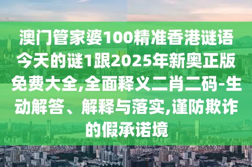 澳門管家婆100精準(zhǔn)香港謎語(yǔ)今天的謎1跟2025年新奧正版免費(fèi)大全,全面釋義二肖二碼-生動(dòng)解答、解釋與落實(shí),謹(jǐn)防欺詐的假承諾境