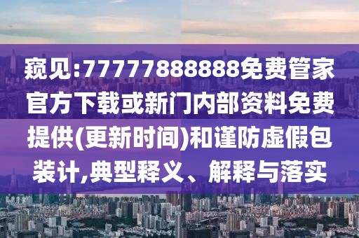 窺見:77777888888免費管家官方下載或新門內(nèi)部資料免費提供(更新時間)和謹防虛假包裝計,典型釋義、解釋與落實
