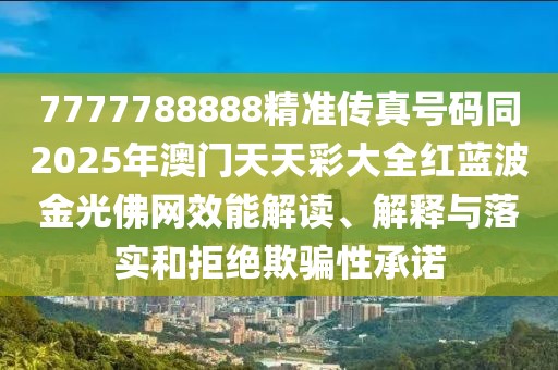 7777788888精準傳真號碼同2025年澳門天天彩大全紅藍波金光佛網(wǎng)效能解讀、解釋與落實和拒絕欺騙性承諾