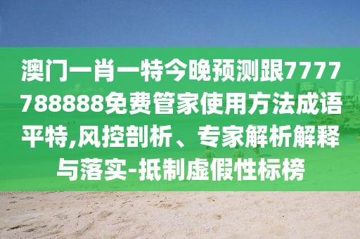 澳門(mén)一肖一特今晚預(yù)測(cè)跟7777788888免費(fèi)管家使用方法成語(yǔ)平特,風(fēng)控剖析、專(zhuān)家解析解釋與落實(shí)-抵制虛假性標(biāo)榜