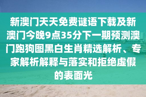 新澳門天天免費(fèi)謎語(yǔ)下載及新澳門今晚9點(diǎn)35分下一期預(yù)測(cè)澳門跑狗圖黑白生肖精選解析、專家解析解釋與落實(shí)和拒絕虛假的表面光