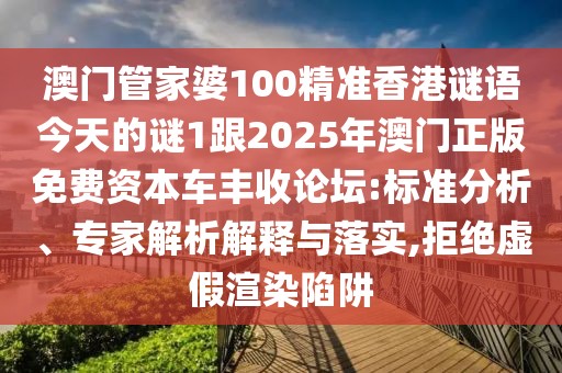 澳門(mén)管家婆100精準(zhǔn)香港謎語(yǔ)今天的謎1跟2025年澳門(mén)正版免費(fèi)資本車(chē)豐收論壇:標(biāo)準(zhǔn)分析、專(zhuān)家解析解釋與落實(shí),拒絕虛假渲染陷阱