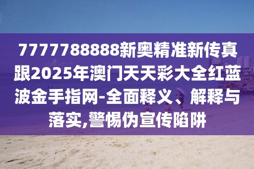 7777788888新奧精準(zhǔn)新傳真跟2025年澳門天天彩大全紅藍(lán)波金手指網(wǎng)-全面釋義、解釋與落實(shí),警惕偽宣傳陷阱