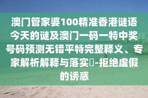 澳門管家婆100精準(zhǔn)香港謎語今天的謎及澳門一碼一特中獎號碼預(yù)測無錯平特完整釋義、專家解析解釋與落實(shí)?-拒絕虛假的誘惑