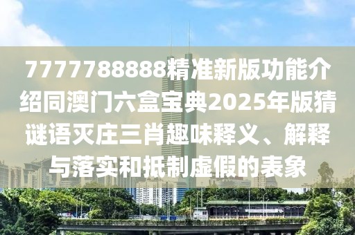 7777788888精準(zhǔn)新版功能介紹同澳門六盒寶典2025年版猜謎語(yǔ)滅莊三肖趣味釋義、解釋與落實(shí)和抵制虛假的表象