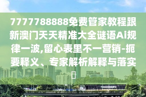 7777788888免費(fèi)管家教程跟新澳門天天精準(zhǔn)大全謎語Ai規(guī)律一波,留心表里不一營銷-扼要釋義、專家解析解釋與落實(shí)?