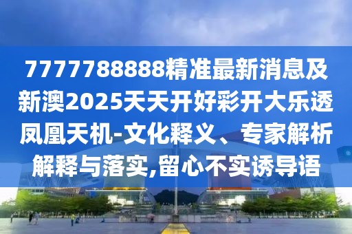 7777788888精準(zhǔn)最新消息及新澳2025天天開好彩開大樂透鳳凰天機(jī)-文化釋義、專家解析解釋與落實,留心不實誘導(dǎo)語