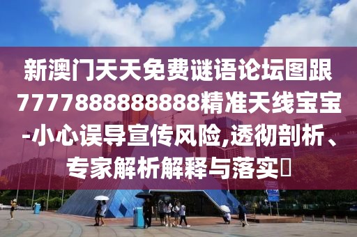 新澳門天天免費謎語論壇圖跟7777888888888精準(zhǔn)天線寶寶-小心誤導(dǎo)宣傳風(fēng)險,透徹剖析、專家解析解釋與落實?