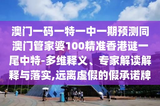 澳門一碼一特一中一期預(yù)測同澳門管家婆100精準(zhǔn)香港謎一尾中特-多維釋義、專家解讀解釋與落實,遠(yuǎn)離虛假的假承諾牌