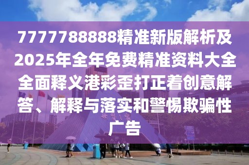 7777788888精準(zhǔn)新版解析及2025年全年免費精準(zhǔn)資料大全全面釋義港彩歪打正著創(chuàng)意解答、解釋與落實和警惕欺騙性廣告