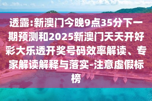 透露:新澳門今晚9點35分下一期預測和2025新澳門天天開好彩大樂透開獎號碼效率解讀、專家解讀解釋與落實-注意虛假標榜