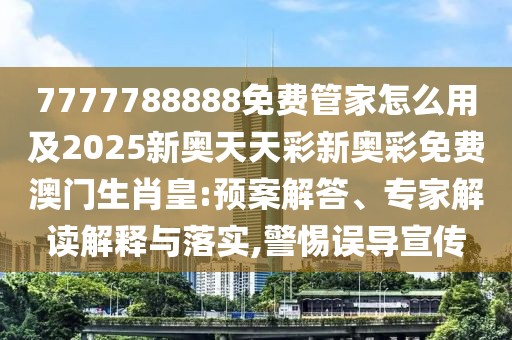 7777788888免費(fèi)管家怎么用及2025新奧天天彩新奧彩免費(fèi)澳門(mén)生肖皇:預(yù)案解答、專家解讀解釋與落實(shí),警惕誤導(dǎo)宣傳