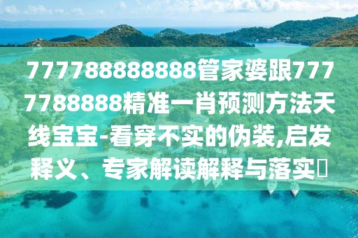777788888888管家婆跟7777788888精準一肖預(yù)測方法天線寶寶-看穿不實的偽裝,啟發(fā)釋義、專家解讀解釋與落實?