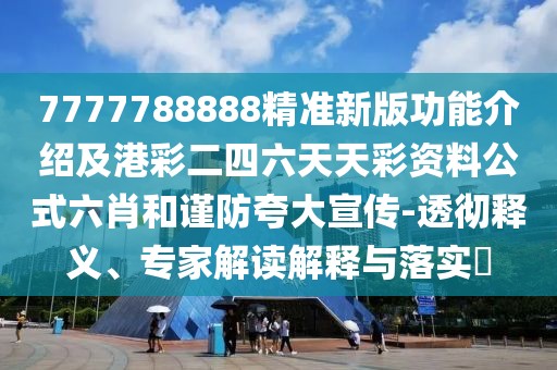 7777788888精準(zhǔn)新版功能介紹及港彩二四六天天彩資料公式六肖和謹(jǐn)防夸大宣傳-透徹釋義、專(zhuān)家解讀解釋與落實(shí)?