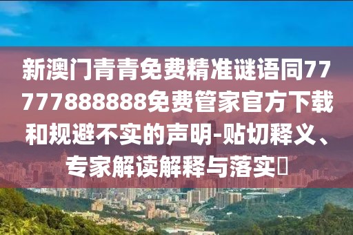 新澳門青青免費(fèi)精準(zhǔn)謎語同77777888888免費(fèi)管家官方下載和規(guī)避不實(shí)的聲明-貼切釋義、專家解讀解釋與落實(shí)?