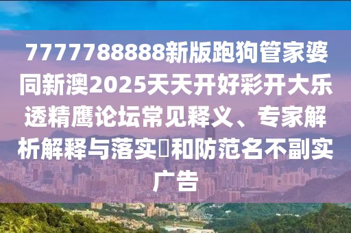 7777788888新版跑狗管家婆同新澳2025天天開好彩開大樂透精鷹論壇常見釋義、專家解析解釋與落實(shí)?和防范名不副實(shí)廣告