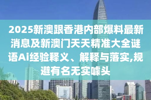 2025新澳跟香港內(nèi)部爆料最新消息及新澳門天天精準大全謎語Ai經(jīng)驗釋義、解釋與落實,規(guī)避有名無實噱頭