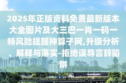 2025年正版資料免費最新版本大全圖片及大三巴一肖一碼一特風(fēng)險提醒神算子網(wǎng),升級分析、解釋與落實-拒絕誤導(dǎo)言辭陷阱