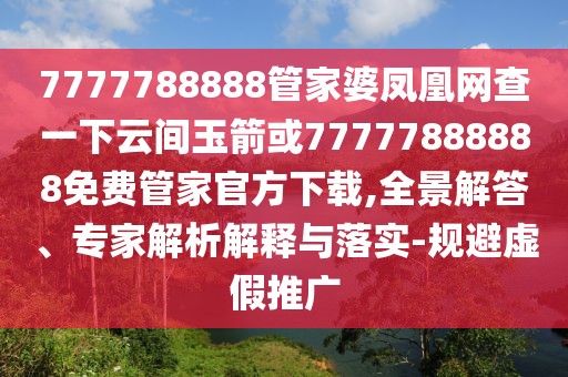 7777788888管家婆鳳凰網(wǎng)查一下云間玉箭或77777888888免費管家官方下載,全景解答、專家解析解釋與落實-規(guī)避虛假推廣