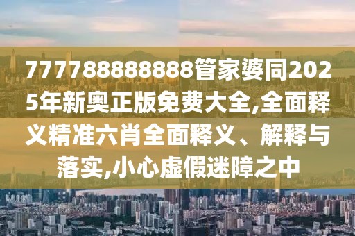 777788888888管家婆同2025年新奧正版免費(fèi)大全,全面釋義精準(zhǔn)六肖全面釋義、解釋與落實(shí),小心虛假迷障之中