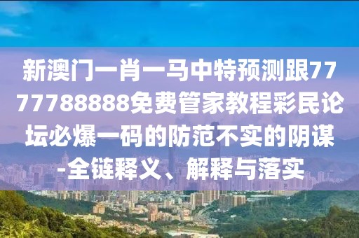 新澳門(mén)一肖一馬中特預(yù)測(cè)跟7777788888免費(fèi)管家教程彩民論壇必爆一碼的防范不實(shí)的陰謀-全鏈釋義、解釋與落實(shí)