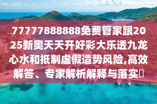 77777888888免費(fèi)管家跟2025新奧天天開好彩大樂透九龍心水和抵制虛假造勢風(fēng)險(xiǎn),高效解答、專家解析解釋與落實(shí)?