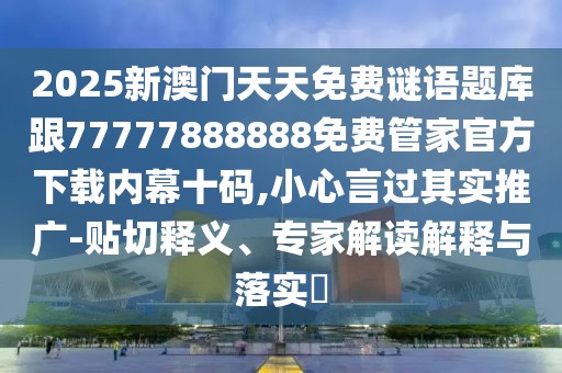 2025新澳門(mén)天天免費(fèi)謎語(yǔ)題庫(kù)跟77777888888免費(fèi)管家官方下載內(nèi)幕十碼,小心言過(guò)其實(shí)推廣-貼切釋義、專(zhuān)家解讀解釋與落實(shí)?
