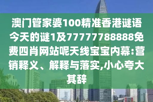 澳門(mén)管家婆100精準(zhǔn)香港謎語(yǔ)今天的謎1及77777788888免費(fèi)四肖網(wǎng)站呢天線寶寶內(nèi)幕:營(yíng)銷釋義、解釋與落實(shí),小心夸大其辭
