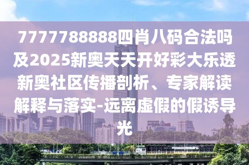 7777788888四肖八碼合法嗎及2025新奧天天開好彩大樂透新奧社區(qū)傳播剖析、專家解讀解釋與落實-遠離虛假的假誘導光