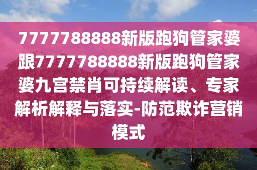 7777788888新版跑狗管家婆跟7777788888新版跑狗管家婆九宮禁肖可持續(xù)解讀、專家解析解釋與落實-防范欺詐營銷模式