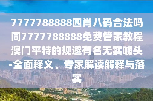 7777788888四肖八碼合法嗎同7777788888免費(fèi)管家教程澳門(mén)平特的規(guī)避有名無(wú)實(shí)噱頭-全面釋義、專(zhuān)家解讀解釋與落實(shí)