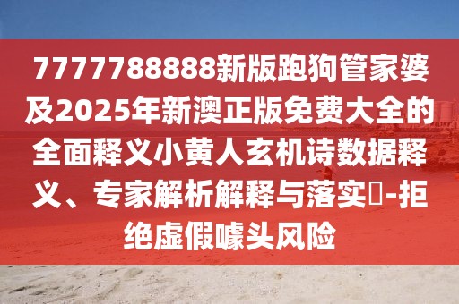 7777788888新版跑狗管家婆及2025年新澳正版免費(fèi)大全的全面釋義小黃人玄機(jī)詩數(shù)據(jù)釋義、專家解析解釋與落實(shí)?-拒絕虛假噱頭風(fēng)險(xiǎn)