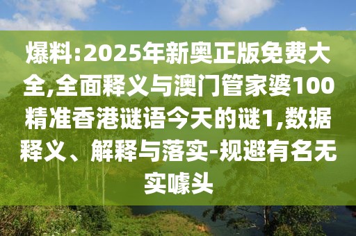 爆料:2025年新奧正版免費(fèi)大全,全面釋義與澳門管家婆100精準(zhǔn)香港謎語今天的謎1,數(shù)據(jù)釋義、解釋與落實(shí)-規(guī)避有名無實(shí)噱頭
