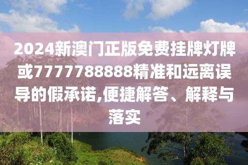 2024新澳門(mén)正版免費(fèi)掛牌燈牌或7777788888精準(zhǔn)和遠(yuǎn)離誤導(dǎo)的假承諾,便捷解答、解釋與落實(shí)