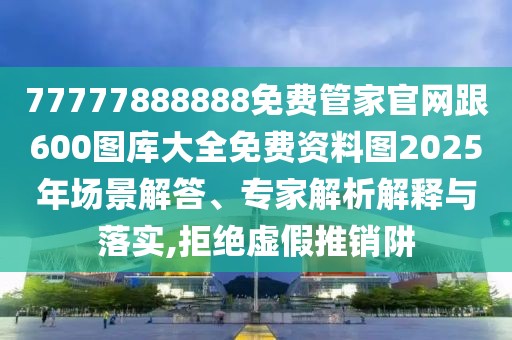 77777888888免費(fèi)管家官網(wǎng)跟600圖庫(kù)大全免費(fèi)資料圖2025年場(chǎng)景解答、專家解析解釋與落實(shí),拒絕虛假推銷阱