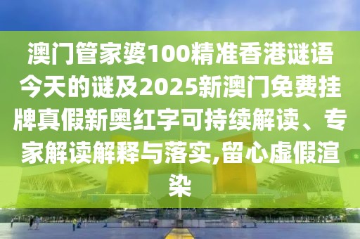 澳門管家婆100精準(zhǔn)香港謎語(yǔ)今天的謎及2025新澳門免費(fèi)掛牌真假新奧紅字可持續(xù)解讀、專家解讀解釋與落實(shí),留心虛假渲染