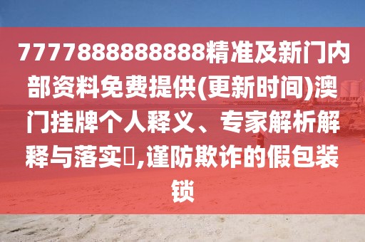 7777888888888精準(zhǔn)及新門內(nèi)部資料免費(fèi)提供(更新時(shí)間)澳門掛牌個(gè)人釋義、專家解析解釋與落實(shí)?,謹(jǐn)防欺詐的假包裝鎖