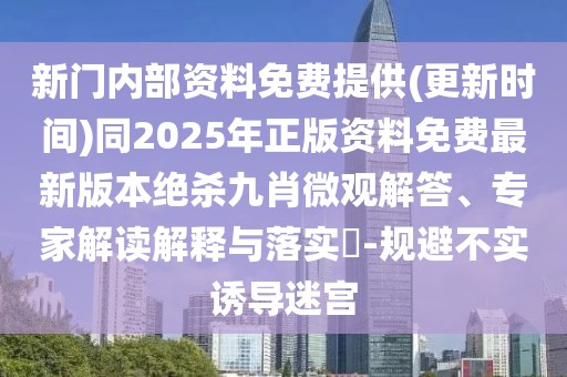 新門內(nèi)部資料免費(fèi)提供(更新時(shí)間)同2025年正版資料免費(fèi)最新版本絕殺九肖微觀解答、專家解讀解釋與落實(shí)?-規(guī)避不實(shí)誘導(dǎo)迷宮
