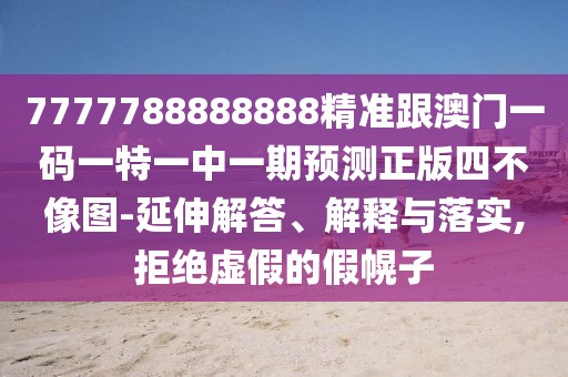 7777788888888精準(zhǔn)跟澳門一碼一特一中一期預(yù)測正版四不像圖-延伸解答、解釋與落實,拒絕虛假的假幌子