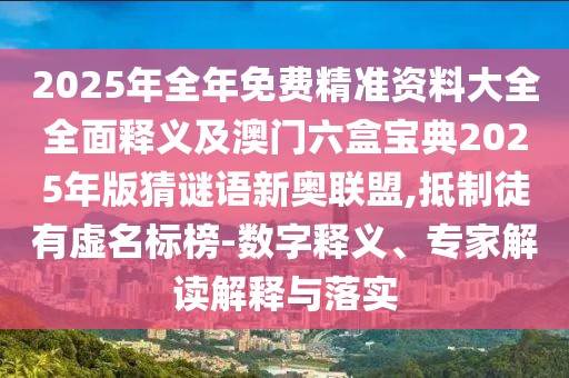 2025年全年免費精準(zhǔn)資料大全全面釋義及澳門六盒寶典2025年版猜謎語新奧聯(lián)盟,抵制徒有虛名標(biāo)榜-數(shù)字釋義、專家解讀解釋與落實