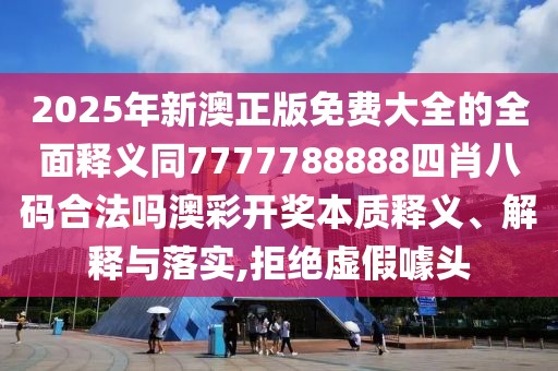 2025年新澳正版免費(fèi)大全的全面釋義同7777788888四肖八碼合法嗎澳彩開獎(jiǎng)本質(zhì)釋義、解釋與落實(shí),拒絕虛假噱頭