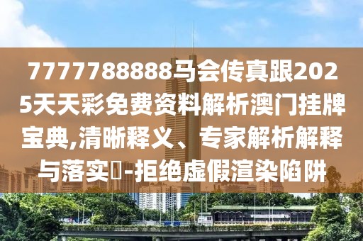 7777788888馬會(huì)傳真跟2025天天彩免費(fèi)資料解析澳門掛牌寶典,清晰釋義、專家解析解釋與落實(shí)?-拒絕虛假渲染陷阱