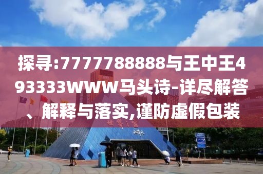 探尋:7777788888與王中王493333WWW馬頭詩-詳盡解答、解釋與落實,謹防虛假包裝
