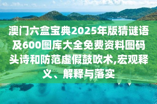 澳門六盒寶典2025年版猜謎語(yǔ)及600圖庫(kù)大全免費(fèi)資料圖碼頭詩(shī)和防范虛假鼓吹術(shù),宏觀釋義、解釋與落實(shí)
