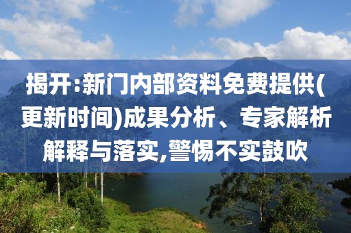 揭開:新門內(nèi)部資料免費(fèi)提供(更新時(shí)間)成果分析、專家解析解釋與落實(shí),警惕不實(shí)鼓吹