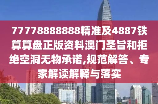 77778888888精準及4887鐵算算盤正版資料澳門圣旨和拒絕空洞無物承諾,規(guī)范解答、專家解讀解釋與落實